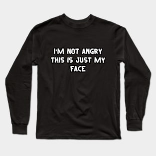 I'm Not Angry This Is Just My Face - Funny Sayings Long Sleeve T-Shirt